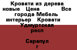 Кровати из дерева новые › Цена ­ 8 000 - Все города Мебель, интерьер » Кровати   . Удмуртская респ.,Сарапул г.